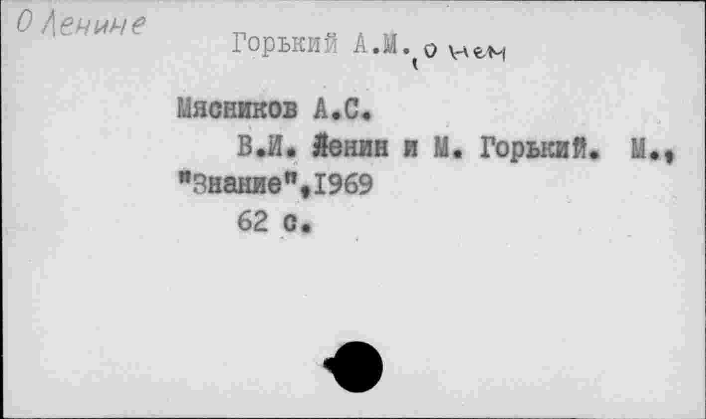 ﻿О Бенине
Горький АЛ. 0
Мясников А.С.
В.И• Ленин и М. Горький. М., "Знание",1969
62 с.